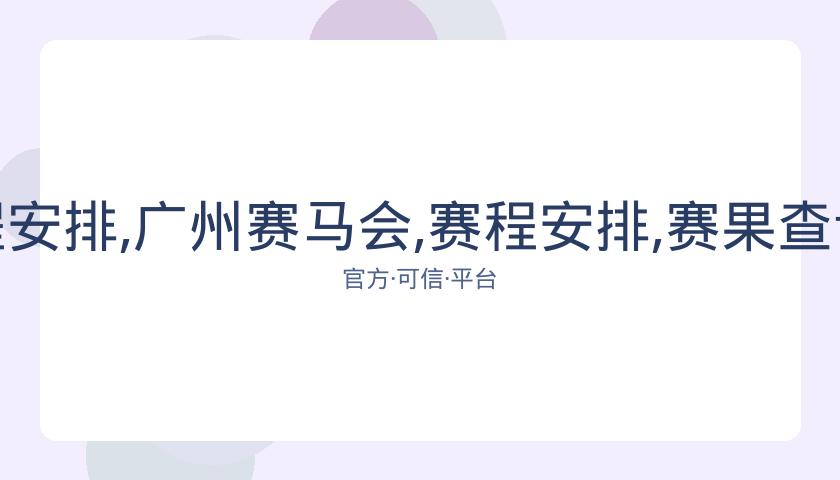广州赛马会,资讯,赛程安排,广州赛马会,赛程安排,赛果查询,马匹资料,比赛分析